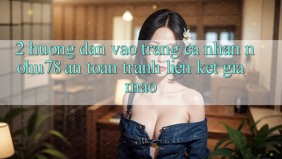 2. Hướng Dẫn Vào trang cá nhân Nohu78 An Toàn, Tránh Liên kết Giả Mạo 2. Hướng Dẫn Vào trang cá nhân Nohu78 An Toàn, Tránh Liên kết Giả Mạo