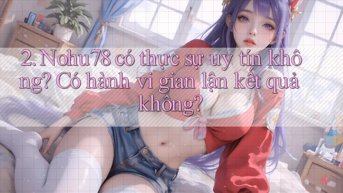 2. Nohu78 có thực sự uy tín không? Có hành vi gian lận kết quả không? 2. Nohu78 có thực sự uy tín không? Có hành vi gian lận kết quả không?