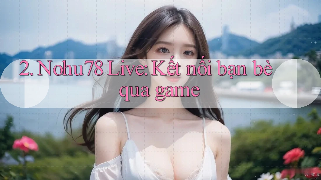 2. Nohu78 Live: Kết nối bạn bè qua game 2. Nohu78 Live: Kết nối bạn bè qua game