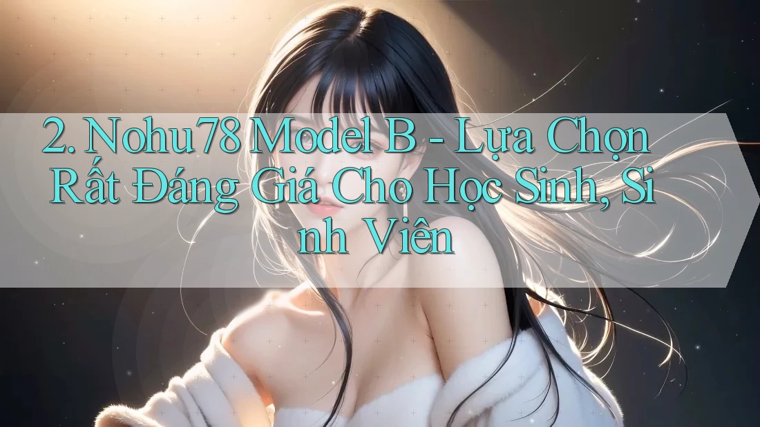 2. Nohu78 Model B - Lựa Chọn Rất Đáng Giá Cho Học Sinh, Sinh Viên 2. Nohu78 Model B - Lựa Chọn Rất Đáng Giá Cho Học Sinh, Sinh Viên