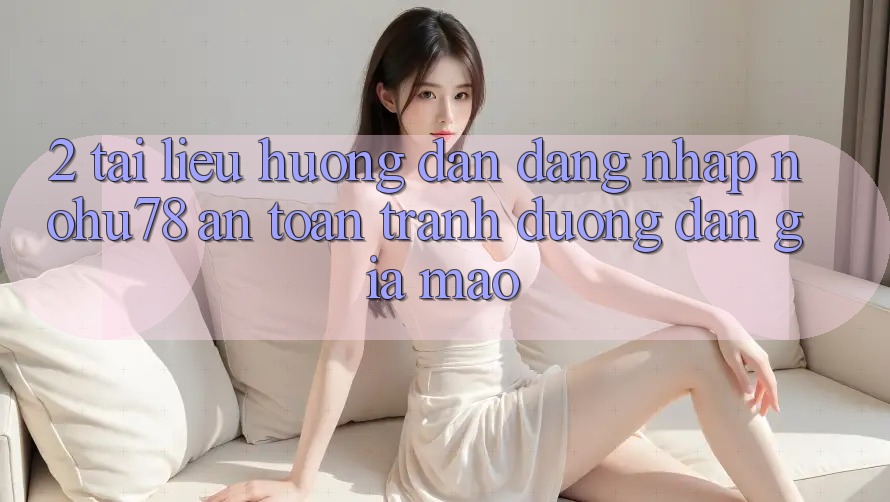 2. Tài liệu hướng dẫn Đăng Nhập Nohu78 An Toàn, Tránh Đường dẫn Giả Mạo 2. Tài liệu hướng dẫn Đăng Nhập Nohu78 An Toàn, Tránh Đường dẫn Giả Mạo