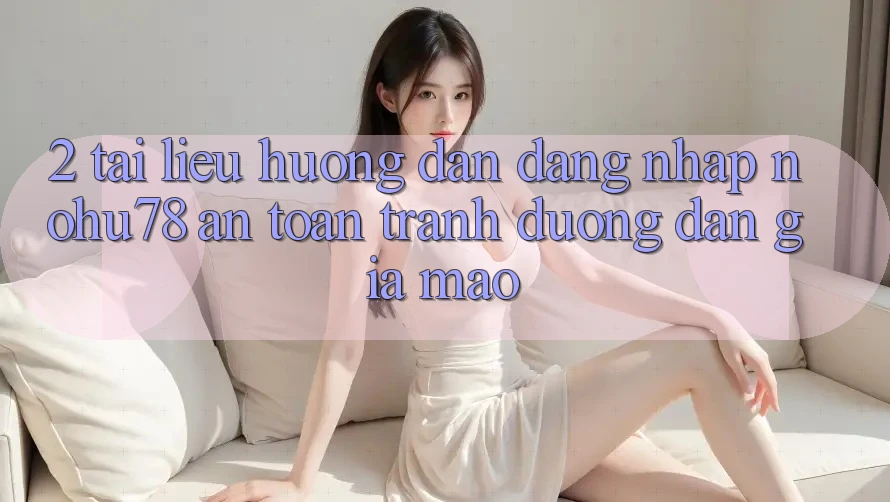 2. Tài liệu hướng dẫn Đăng Nhập Nohu78 An Toàn, Tránh Đường dẫn Giả Mạo 2. Tài liệu hướng dẫn Đăng Nhập Nohu78 An Toàn, Tránh Đường dẫn Giả Mạo