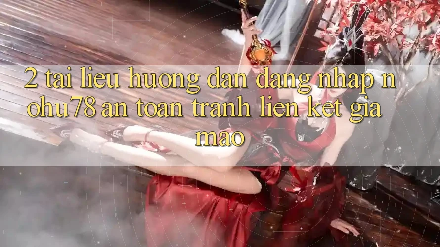 2. Tài liệu hướng dẫn Đăng Nhập Nohu78 An Toàn, Tránh Liên kết Giả Mạo 2. Tài liệu hướng dẫn Đăng Nhập Nohu78 An Toàn, Tránh Liên kết Giả Mạo