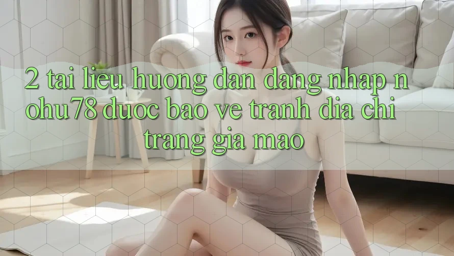 2. Tài liệu hướng dẫn Đăng Nhập Nohu78 Được bảo vệ, Tránh Địa chỉ trang Giả Mạo 2. Tài liệu hướng dẫn Đăng Nhập Nohu78 Được bảo vệ, Tránh Địa chỉ trang Giả Mạo