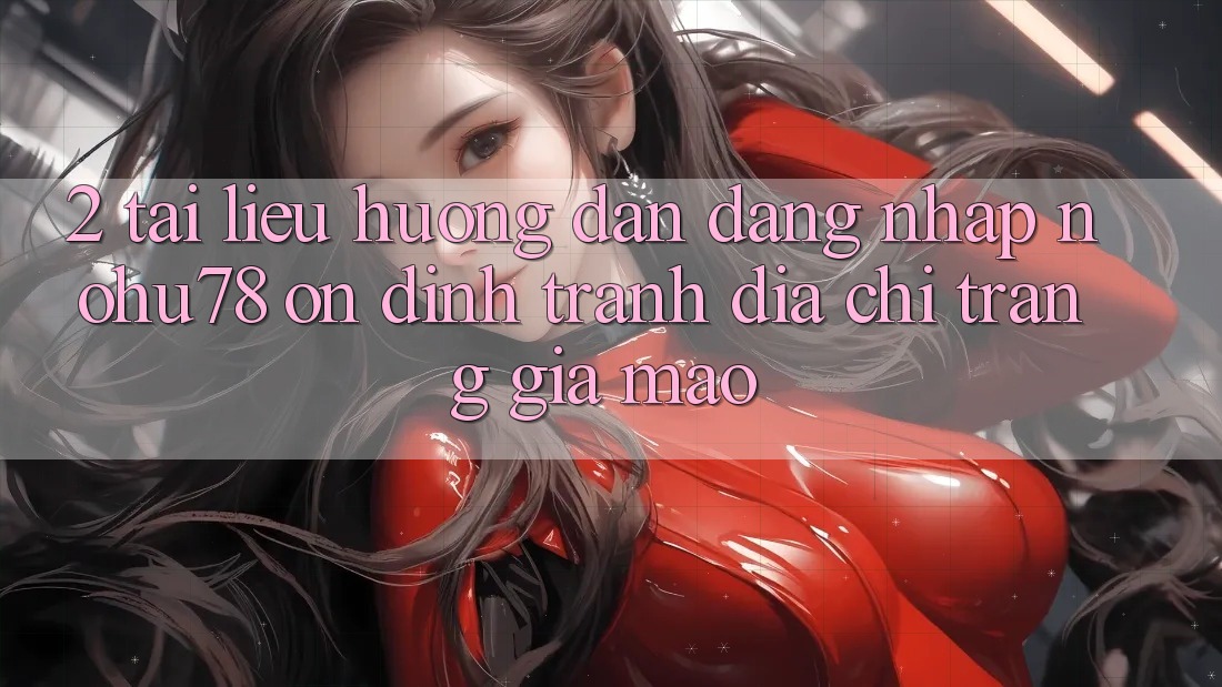 2. Tài liệu hướng dẫn Đăng Nhập Nohu78 Ổn định, Tránh Địa chỉ trang Giả Mạo 2. Tài liệu hướng dẫn Đăng Nhập Nohu78 Ổn định, Tránh Địa chỉ trang Giả Mạo