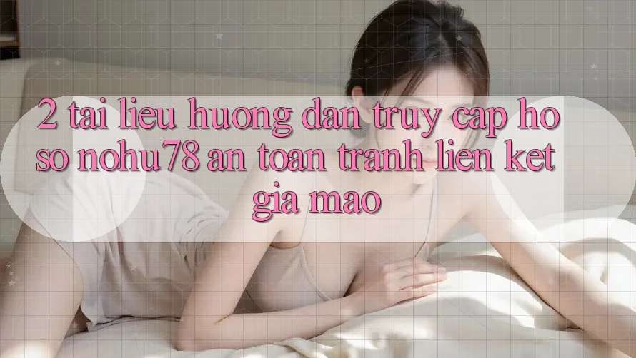 2. Tài liệu hướng dẫn Truy cập hồ sơ Nohu78 An Toàn, Tránh Liên kết Giả Mạo 2. Tài liệu hướng dẫn Truy cập hồ sơ Nohu78 An Toàn, Tránh Liên kết Giả Mạo