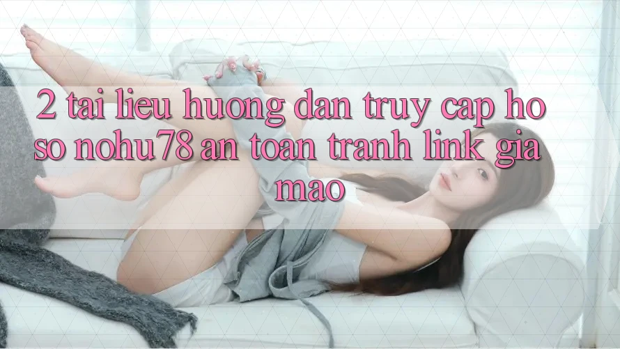 2. Tài liệu hướng dẫn Truy cập hồ sơ Nohu78 An Toàn, Tránh Link Giả Mạo 2. Tài liệu hướng dẫn Truy cập hồ sơ Nohu78 An Toàn, Tránh Link Giả Mạo