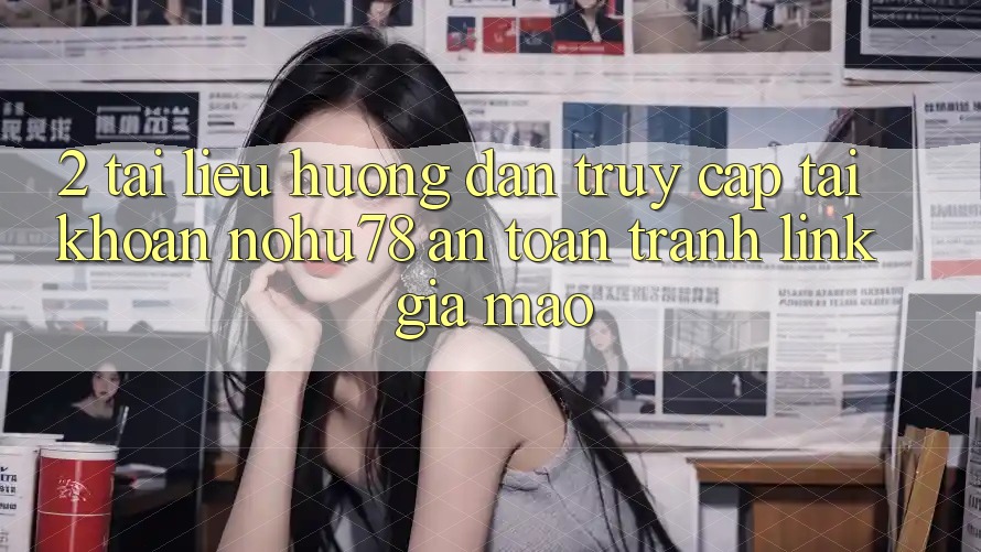 2. Tài liệu hướng dẫn Truy cập tài khoản Nohu78 An Toàn, Tránh Link Giả Mạo 2. Tài liệu hướng dẫn Truy cập tài khoản Nohu78 An Toàn, Tránh Link Giả Mạo