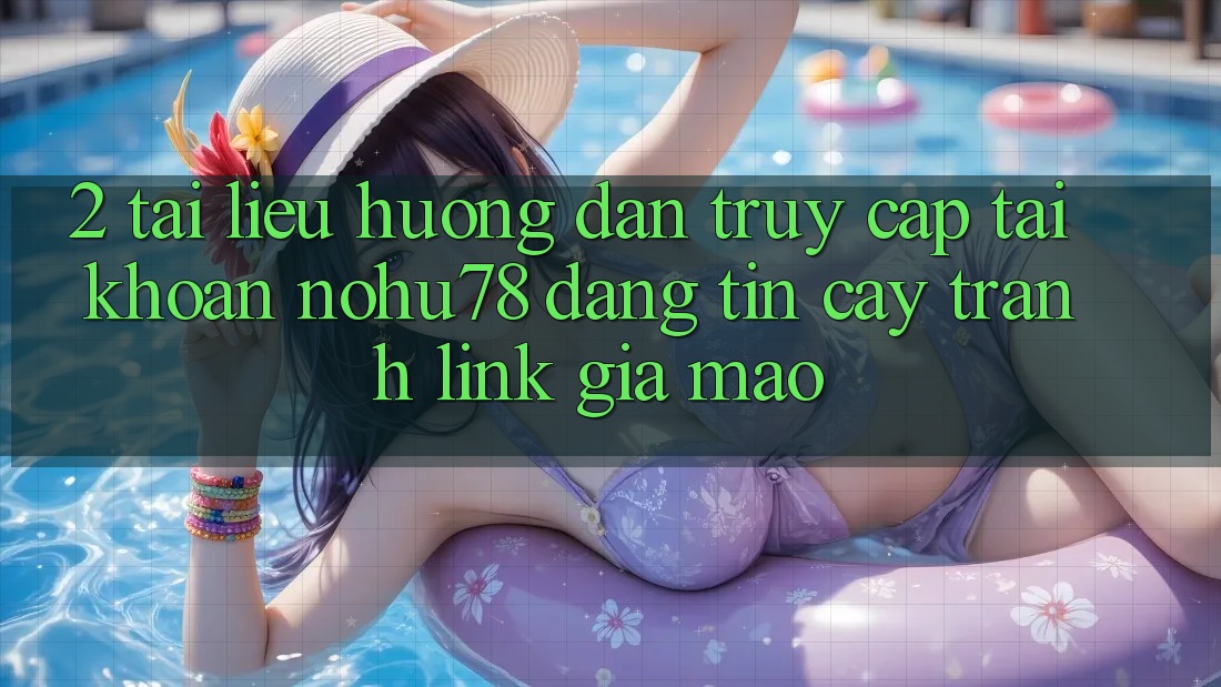 2. Tài liệu hướng dẫn Truy cập tài khoản Nohu78 Đáng tin cậy, Tránh Link Giả Mạo 2. Tài liệu hướng dẫn Truy cập tài khoản Nohu78 Đáng tin cậy, Tránh Link Giả Mạo