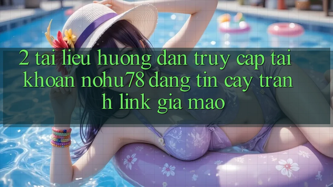2. Tài liệu hướng dẫn Truy cập tài khoản Nohu78 Đáng tin cậy, Tránh Link Giả Mạo 2. Tài liệu hướng dẫn Truy cập tài khoản Nohu78 Đáng tin cậy, Tránh Link Giả Mạo