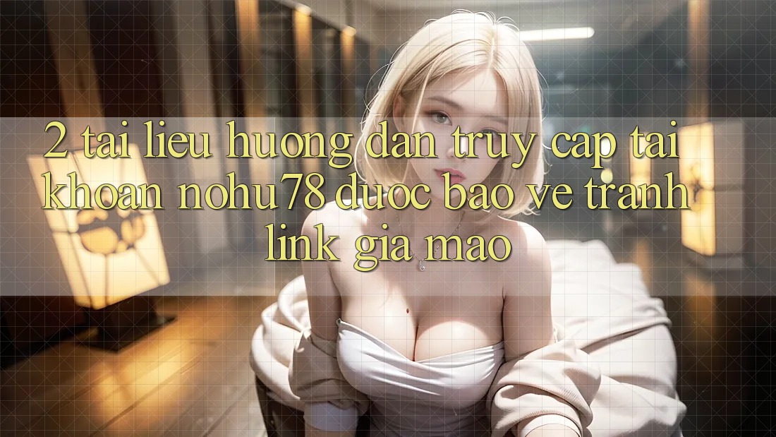 2. Tài liệu hướng dẫn Truy cập tài khoản Nohu78 Được bảo vệ, Tránh Link Giả Mạo 2. Tài liệu hướng dẫn Truy cập tài khoản Nohu78 Được bảo vệ, Tránh Link Giả Mạo