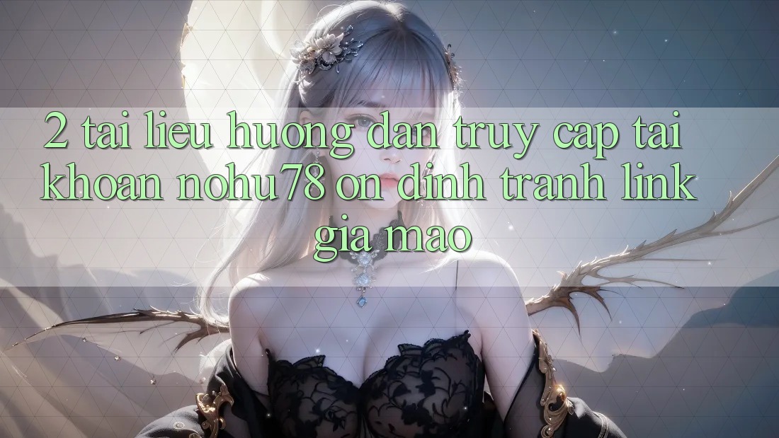 2. Tài liệu hướng dẫn Truy cập tài khoản Nohu78 Ổn định, Tránh Link Giả Mạo 2. Tài liệu hướng dẫn Truy cập tài khoản Nohu78 Ổn định, Tránh Link Giả Mạo