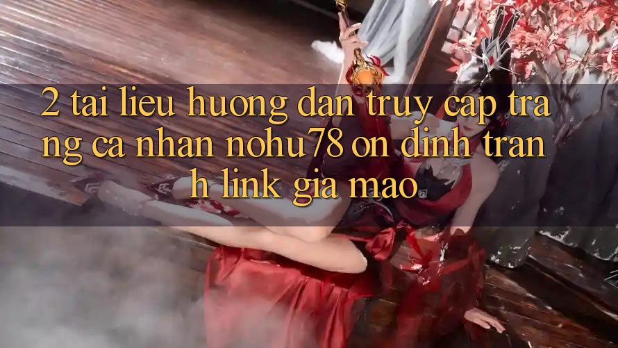 2. Tài liệu hướng dẫn Truy cập trang cá nhân Nohu78 Ổn định, Tránh Link Giả Mạo 2. Tài liệu hướng dẫn Truy cập trang cá nhân Nohu78 Ổn định, Tránh Link Giả Mạo