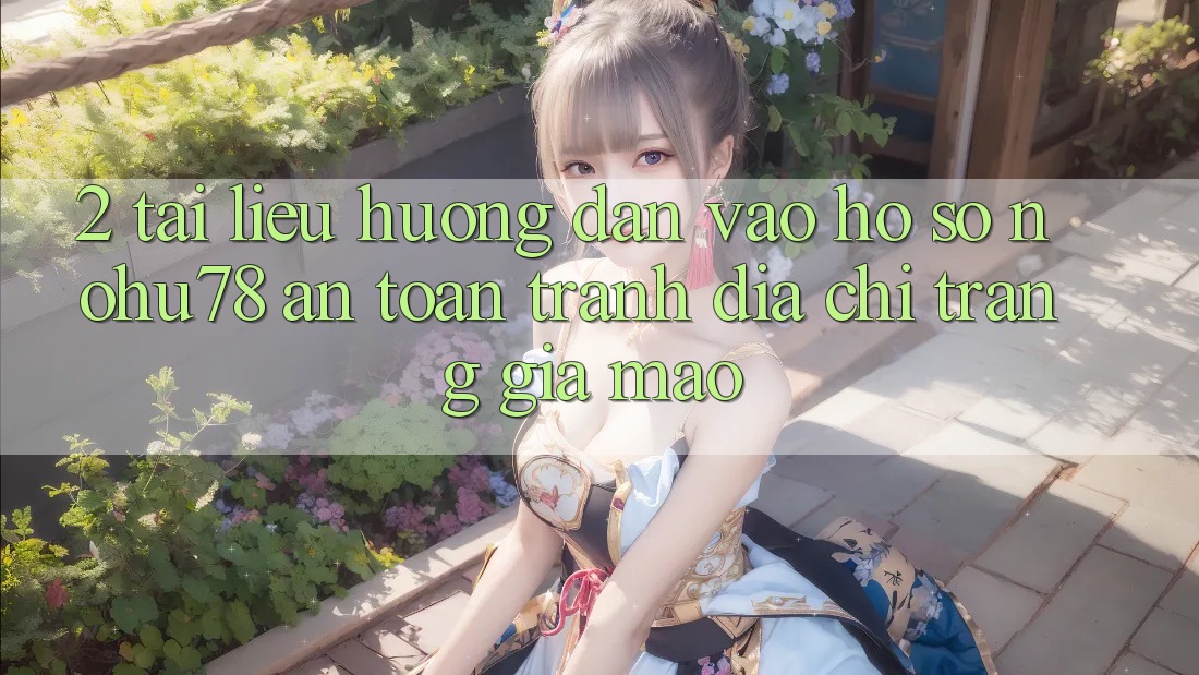 2. Tài liệu hướng dẫn Vào hồ sơ Nohu78 An toàn, Tránh Địa chỉ trang Giả Mạo 2. Tài liệu hướng dẫn Vào hồ sơ Nohu78 An toàn, Tránh Địa chỉ trang Giả Mạo