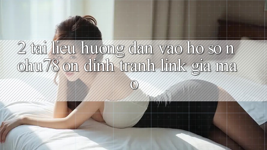 2. Tài liệu hướng dẫn Vào hồ sơ Nohu78 Ổn định, Tránh Link Giả Mạo 2. Tài liệu hướng dẫn Vào hồ sơ Nohu78 Ổn định, Tránh Link Giả Mạo
