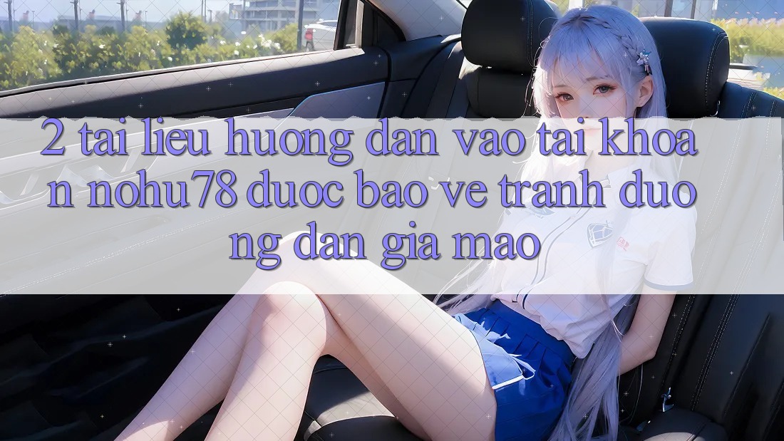 2. Tài liệu hướng dẫn Vào tài khoản Nohu78 Được bảo vệ, Tránh Đường dẫn Giả Mạo