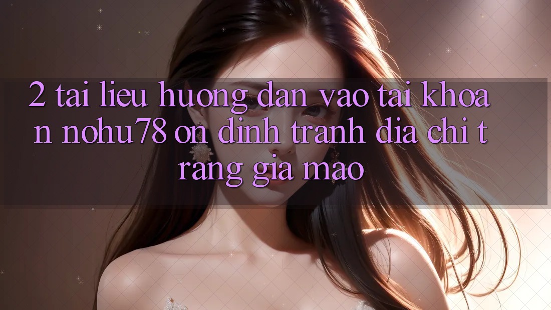2. Tài liệu hướng dẫn Vào tài khoản Nohu78 Ổn định, Tránh Địa chỉ trang Giả Mạo 2. Tài liệu hướng dẫn Vào tài khoản Nohu78 Ổn định, Tránh Địa chỉ trang Giả Mạo