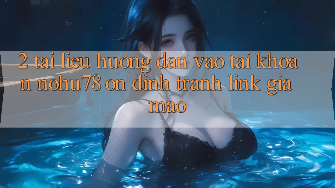2. Tài liệu hướng dẫn Vào tài khoản Nohu78 Ổn định, Tránh Link Giả Mạo 2. Tài liệu hướng dẫn Vào tài khoản Nohu78 Ổn định, Tránh Link Giả Mạo