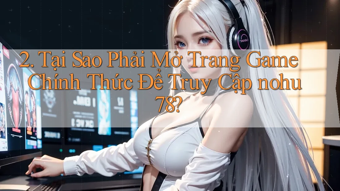 2. Tại Sao Phải Mở Trang Game Chính Thức Để Truy Cập nohu78? 2. Tại Sao Phải Mở Trang Game Chính Thức Để Truy Cập nohu78?