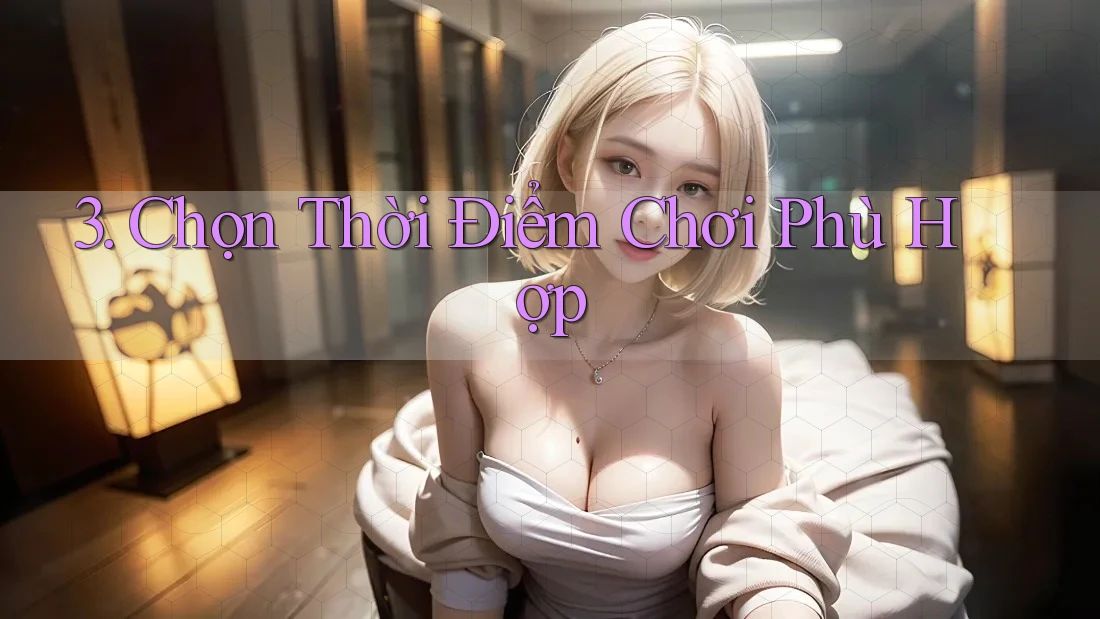 3. Chọn Thời Điểm Chơi Phù Hợp 3. Chọn Thời Điểm Chơi Phù Hợp