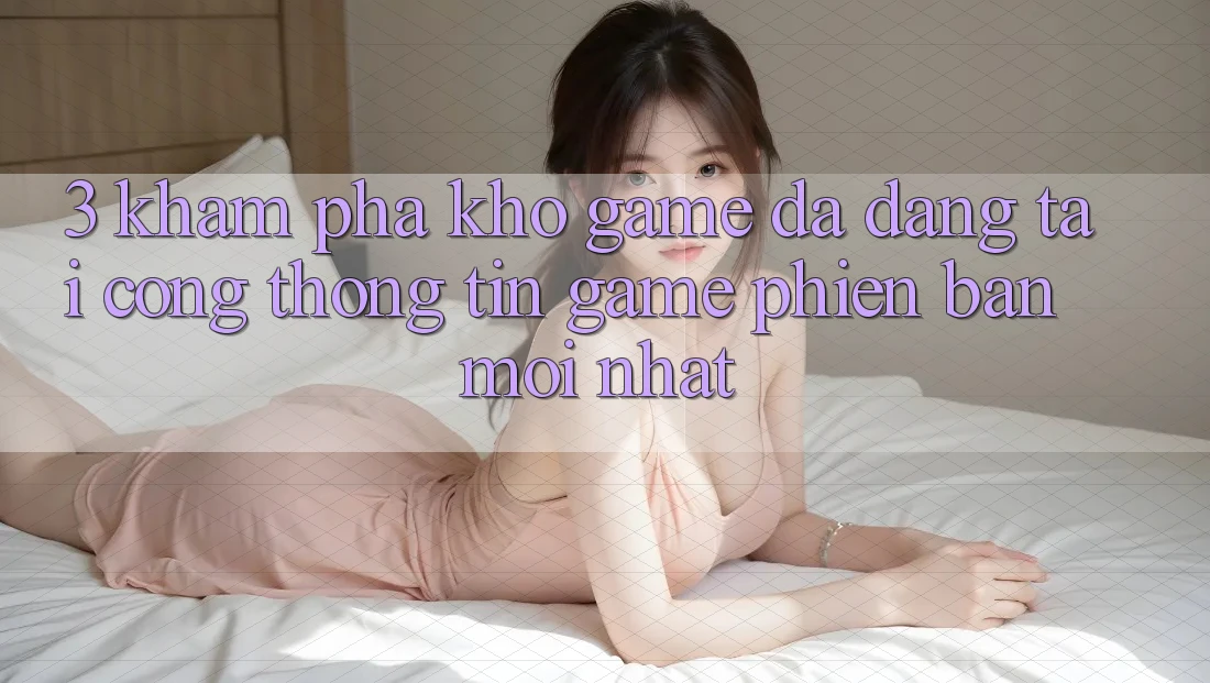3. Khám Phá Kho Game Đa Dạng Tại Cổng thông tin Game Phiên bản mới Nhất 3. Khám Phá Kho Game Đa Dạng Tại Cổng thông tin Game Phiên bản mới Nhất