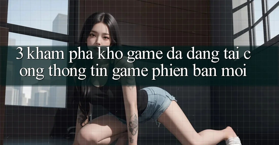 3. Khám Phá Kho Game Đa Dạng Tại Cổng thông tin Game Phiên bản mới 3. Khám Phá Kho Game Đa Dạng Tại Cổng thông tin Game Phiên bản mới