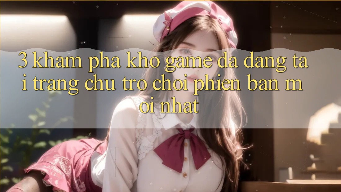 3. Khám Phá Kho Game Đa Dạng Tại Trang chủ Trò chơi Phiên bản mới nhất 3. Khám Phá Kho Game Đa Dạng Tại Trang chủ Trò chơi Phiên bản mới nhất