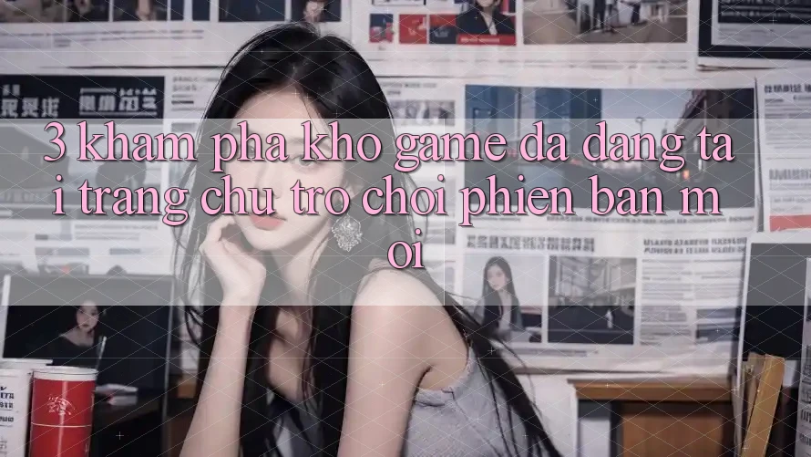 3. Khám Phá Kho Game Đa Dạng Tại Trang chủ Trò chơi Phiên bản mới 3. Khám Phá Kho Game Đa Dạng Tại Trang chủ Trò chơi Phiên bản mới