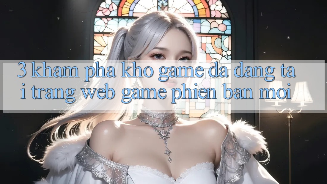 3. Khám Phá Kho Game Đa Dạng Tại Trang web Game Phiên bản mới 3. Khám Phá Kho Game Đa Dạng Tại Trang web Game Phiên bản mới