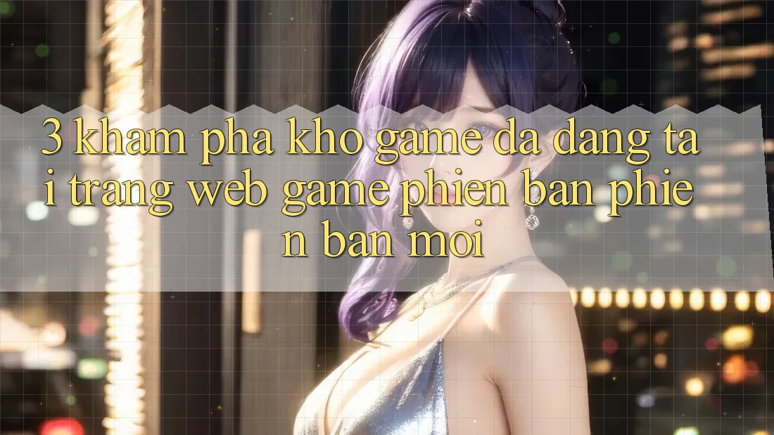 3. Khám Phá Kho Game Đa Dạng Tại Trang web Game Phiên bản phiên bản mới 3. Khám Phá Kho Game Đa Dạng Tại Trang web Game Phiên bản phiên bản mới