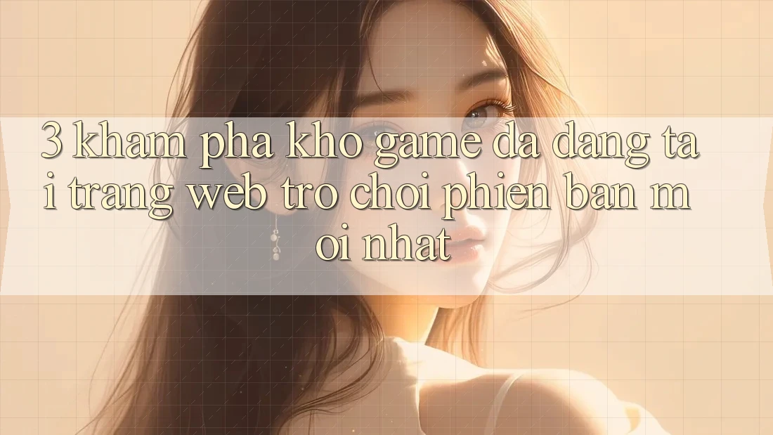 3. Khám Phá Kho Game Đa Dạng Tại Trang web Trò chơi Phiên bản mới nhất 3. Khám Phá Kho Game Đa Dạng Tại Trang web Trò chơi Phiên bản mới nhất