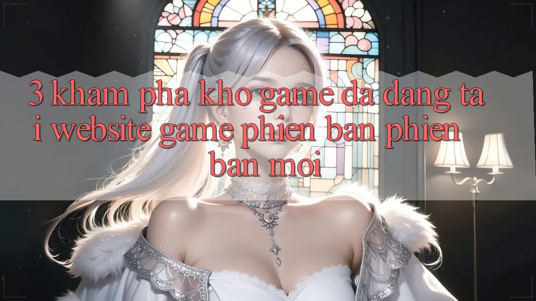 3. Khám Phá Kho Game Đa Dạng Tại Website Game Phiên bản phiên bản mới 3. Khám Phá Kho Game Đa Dạng Tại Website Game Phiên bản phiên bản mới