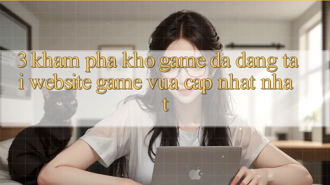 3. Khám Phá Kho Game Đa Dạng Tại Website Game Vừa cập nhật Nhất 3. Khám Phá Kho Game Đa Dạng Tại Website Game Vừa cập nhật Nhất