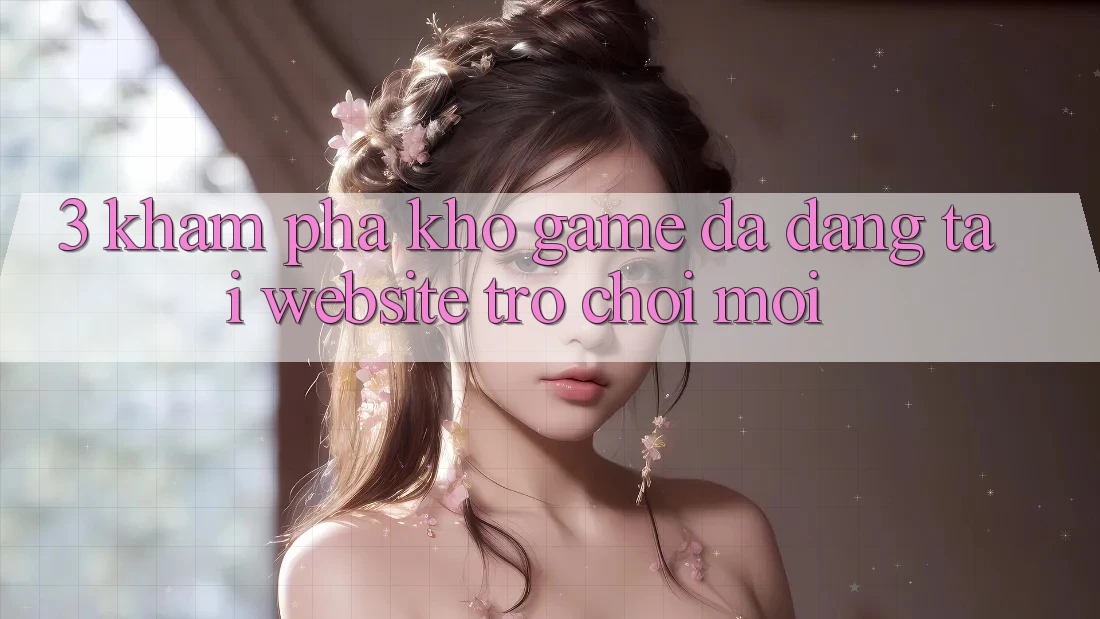 3. Khám Phá Kho Game Đa Dạng Tại Website Trò chơi Mới 3. Khám Phá Kho Game Đa Dạng Tại Website Trò chơi Mới