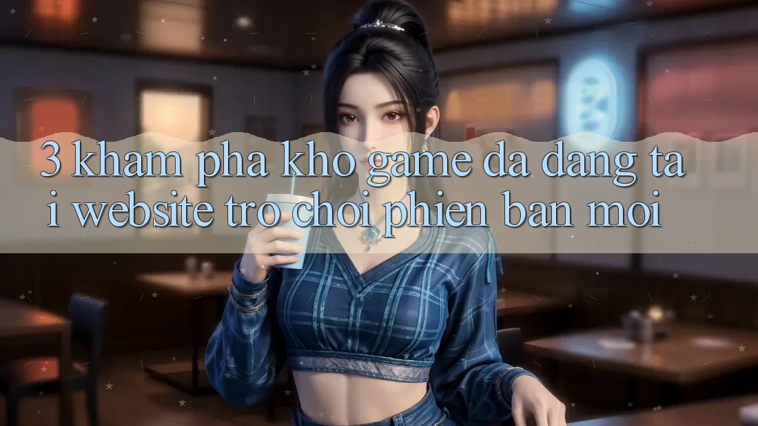 3. Khám Phá Kho Game Đa Dạng Tại Website Trò chơi Phiên bản mới
