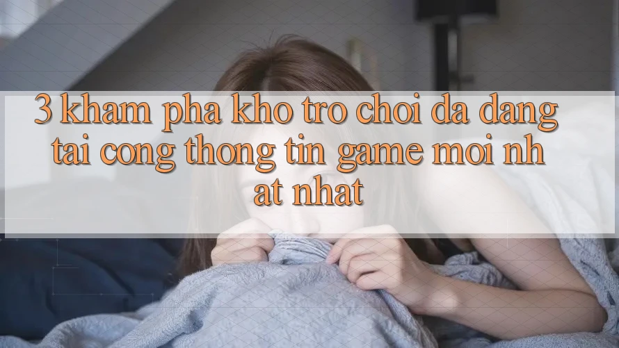 3. Khám Phá Kho Trò chơi Đa Dạng Tại Cổng thông tin Game Mới nhất Nhất 3. Khám Phá Kho Trò chơi Đa Dạng Tại Cổng thông tin Game Mới nhất Nhất