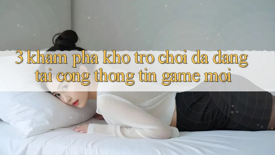 3. Khám Phá Kho Trò chơi Đa Dạng Tại Cổng thông tin Game Mới 3. Khám Phá Kho Trò chơi Đa Dạng Tại Cổng thông tin Game Mới