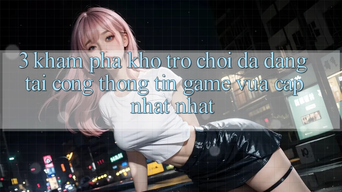 3. Khám Phá Kho Trò chơi Đa Dạng Tại Cổng thông tin Game Vừa cập nhật Nhất 3. Khám Phá Kho Trò chơi Đa Dạng Tại Cổng thông tin Game Vừa cập nhật Nhất