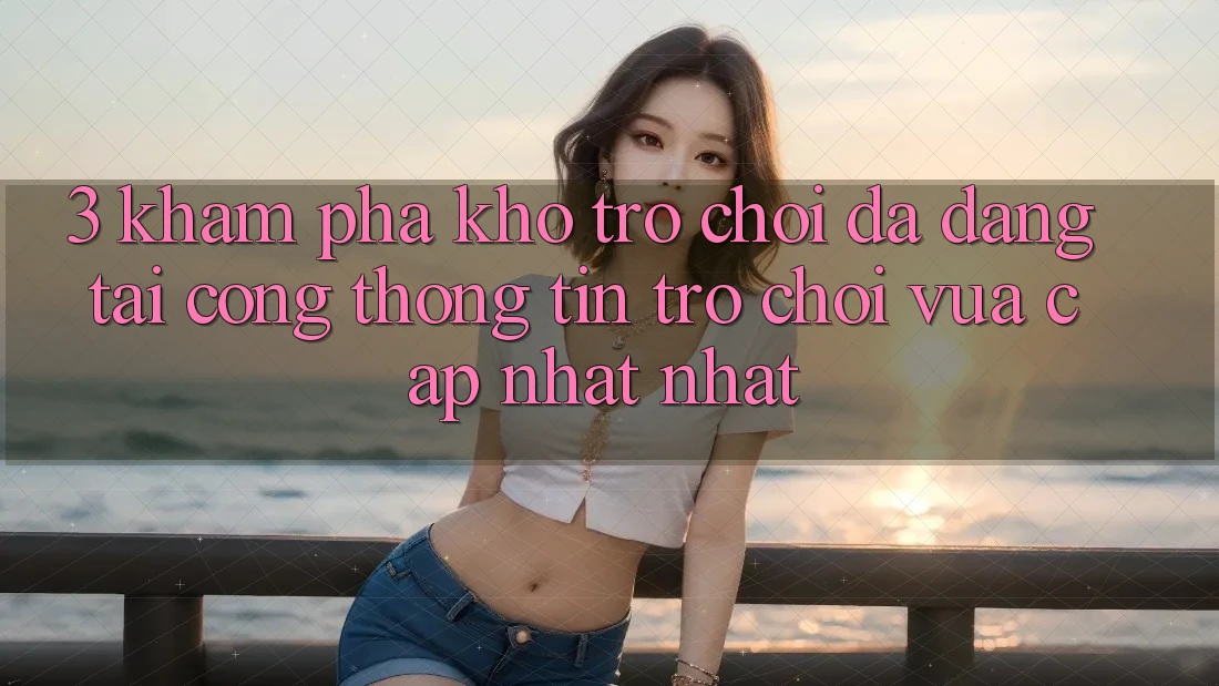 3. Khám Phá Kho Trò chơi Đa Dạng Tại Cổng thông tin Trò chơi Vừa cập nhật Nhất 3. Khám Phá Kho Trò chơi Đa Dạng Tại Cổng thông tin Trò chơi Vừa cập nhật Nhất