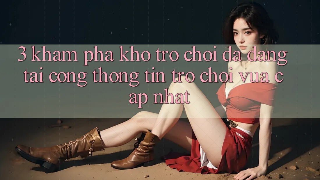 3. Khám Phá Kho Trò chơi Đa Dạng Tại Cổng thông tin Trò chơi Vừa cập nhật 3. Khám Phá Kho Trò chơi Đa Dạng Tại Cổng thông tin Trò chơi Vừa cập nhật