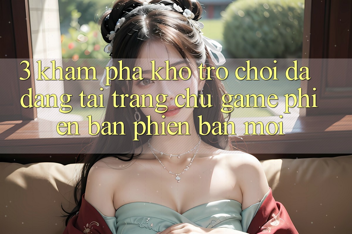 3. Khám Phá Kho Trò chơi Đa Dạng Tại Trang chủ Game Phiên bản phiên bản mới 3. Khám Phá Kho Trò chơi Đa Dạng Tại Trang chủ Game Phiên bản phiên bản mới