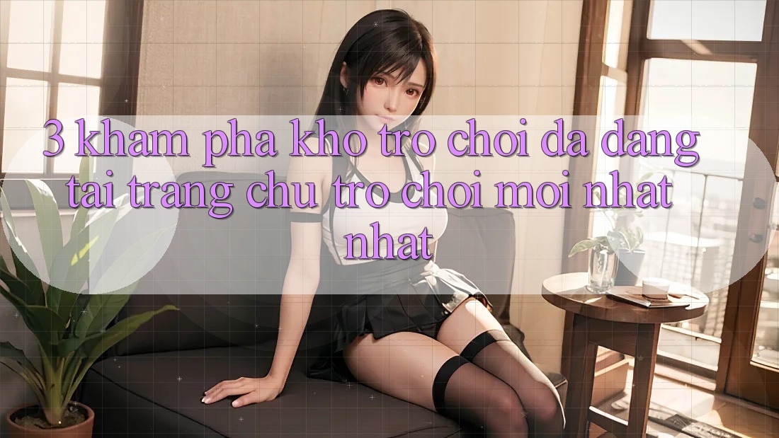3. Khám Phá Kho Trò chơi Đa Dạng Tại Trang chủ Trò chơi Mới nhất Nhất 3. Khám Phá Kho Trò chơi Đa Dạng Tại Trang chủ Trò chơi Mới nhất Nhất