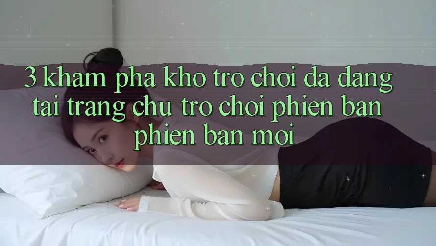 3. Khám Phá Kho Trò chơi Đa Dạng Tại Trang chủ Trò chơi Phiên bản phiên bản mới 3. Khám Phá Kho Trò chơi Đa Dạng Tại Trang chủ Trò chơi Phiên bản phiên bản mới