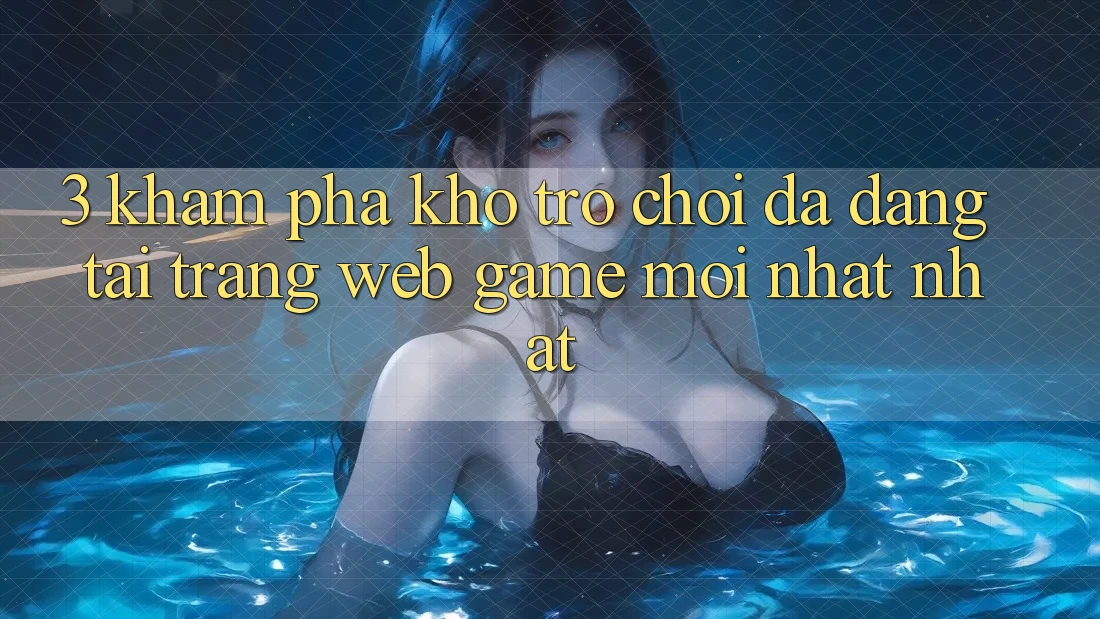 3. Khám Phá Kho Trò chơi Đa Dạng Tại Trang web Game Mới nhất Nhất 3. Khám Phá Kho Trò chơi Đa Dạng Tại Trang web Game Mới nhất Nhất