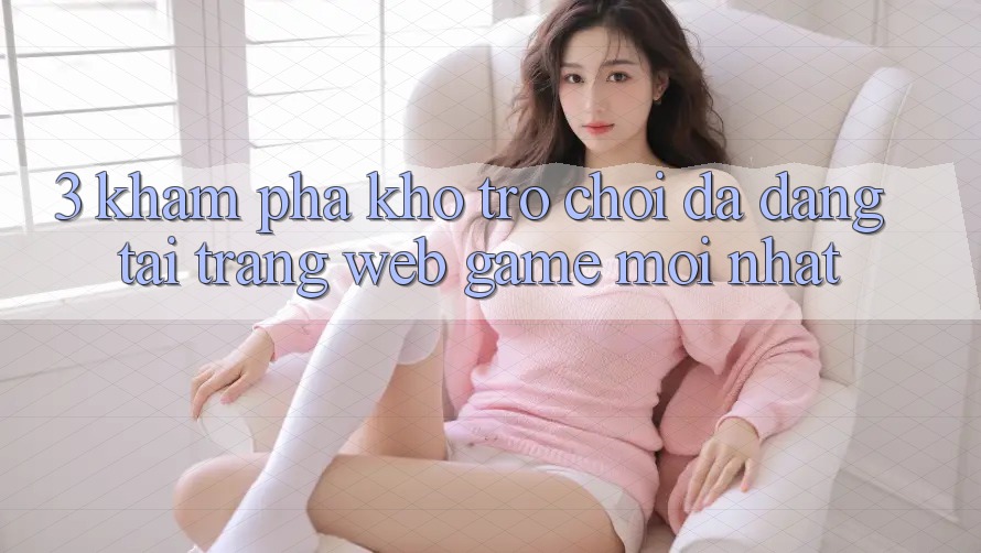 3. Khám Phá Kho Trò chơi Đa Dạng Tại Trang web Game Mới Nhất 3. Khám Phá Kho Trò chơi Đa Dạng Tại Trang web Game Mới Nhất