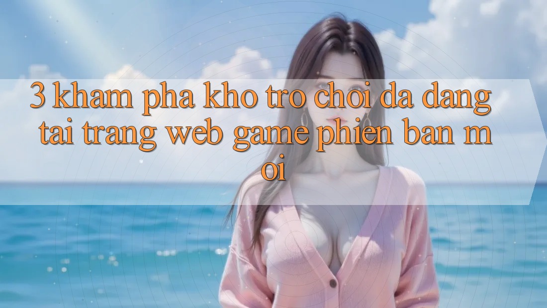 3. Khám Phá Kho Trò chơi Đa Dạng Tại Trang web Game Phiên bản mới