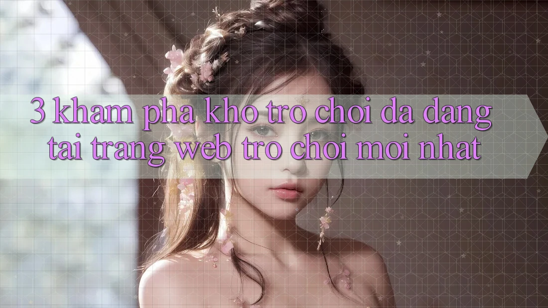 3. Khám Phá Kho Trò chơi Đa Dạng Tại Trang web Trò chơi Mới Nhất 3. Khám Phá Kho Trò chơi Đa Dạng Tại Trang web Trò chơi Mới Nhất