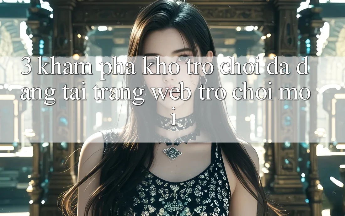 3. Khám Phá Kho Trò chơi Đa Dạng Tại Trang web Trò chơi Mới 3. Khám Phá Kho Trò chơi Đa Dạng Tại Trang web Trò chơi Mới