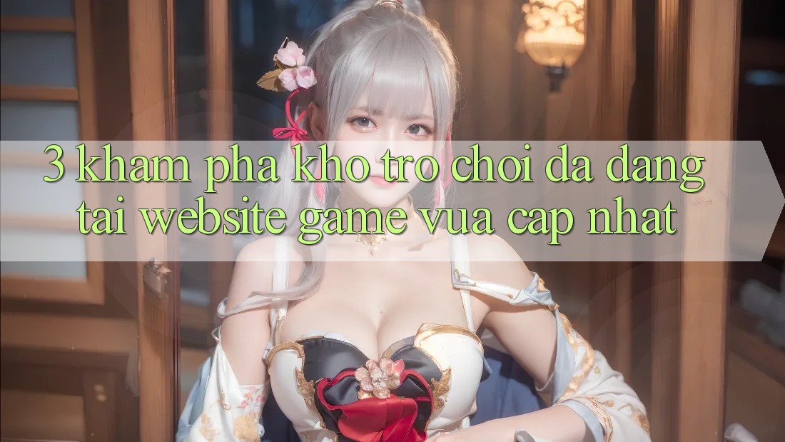 3. Khám Phá Kho Trò chơi Đa Dạng Tại Website Game Vừa cập nhật 3. Khám Phá Kho Trò chơi Đa Dạng Tại Website Game Vừa cập nhật