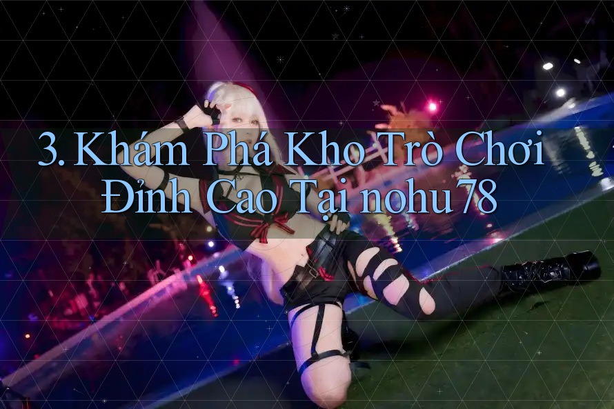 3. Khám Phá Kho Trò Chơi Đỉnh Cao Tại nohu78 3. Khám Phá Kho Trò Chơi Đỉnh Cao Tại nohu78